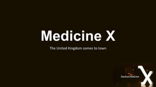 Medicine X
The United Kingdom comes to town
 