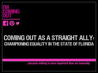 coming out as a straight allY:

championing equality in the state of Florida
...because nothing is more important than our humanity
 