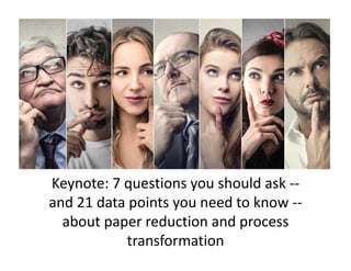 Keynote: 7 questions you should ask ‐‐
and 21 data points you need to know ‐‐
about paper reduction and process 
transformation 
 