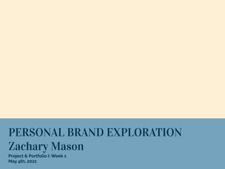 PERSONAL BRAND EXPLORATION
Zachary Mason
Project & Portfolio I: Week 1
May 4th, 2021
 