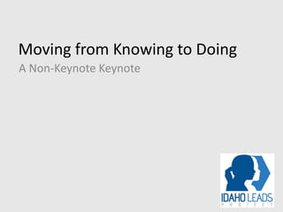 Moving from Knowing to Doing
A Non-Keynote Keynote
 