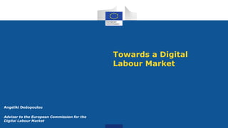 Towards a Digital
Labour Market
Angeliki Dedopoulou
Adviser to the European Commission for the
Digital Labour Market
 