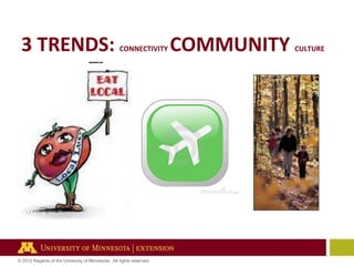 3 TRENDS:

CONNECTIVITY

© 2012 Regents of the University of Minnesota. All rights reserved.

COMMUNITY

CULTURE

 