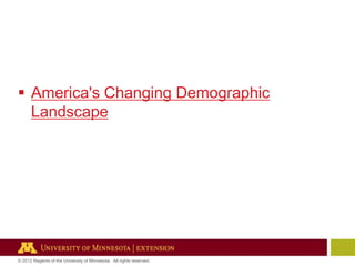  America's Changing Demographic
Landscape

© 2012 Regents of the University of Minnesota. All rights reserved.

 