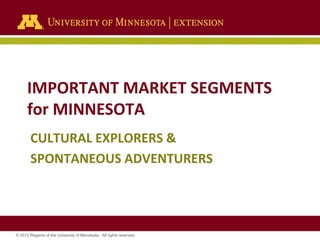 IMPORTANT MARKET SEGMENTS
for MINNESOTA
CULTURAL EXPLORERS &
SPONTANEOUS ADVENTURERS

© 2012 Regents of the University of Minnesota. All rights reserved.

 