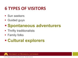 6 TYPES OF VISITORS
 Sun seekers
 Guided guys

 Spontaneous adventurers
 Thrifty traditionalists
 Family folks

 Cultural explorers

© 2012 Regents of the University of Minnesota. All rights reserved.

 