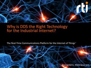 Your systems. Working as one.
Why is DDS the Right Technology
for the Industrial Internet?
The Real-Time Communications Platform for the Internet of Things™
 