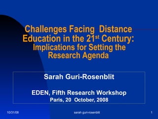 Challenges Facing  Distance Education in the 21 st  Century : Implications for Setting the  Research Agenda Sarah Guri-Rosenblit EDEN, Fifth Research Workshop Paris, 20  October, 2008 06/05/09 sarah guri-rosenblit 