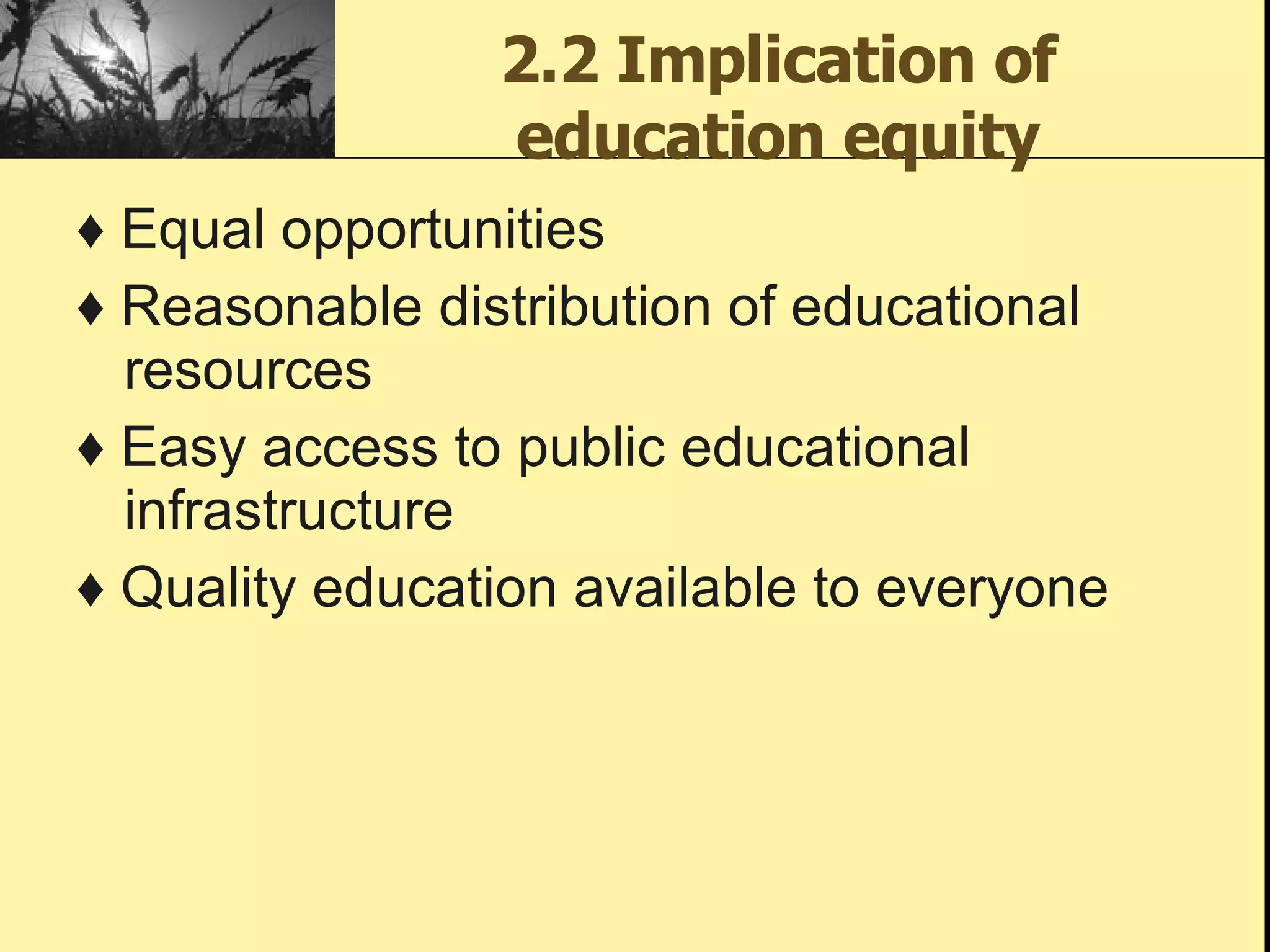 2.2 Implication of education equity ♦  Equal opportunities ♦  Reasonable distribution of educational resources ♦  Easy access to public educational infrastructure ♦  Quality education available to everyone  