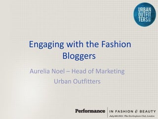 Engaging with the Fashion
        Bloggers
Aurelia Noel – Head of Marketing
         Urban Outfitters
 