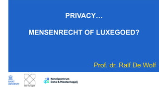 PRIVACY…
MENSENRECHT OF LUXEGOED?
Prof. dr. Ralf De Wolf
 