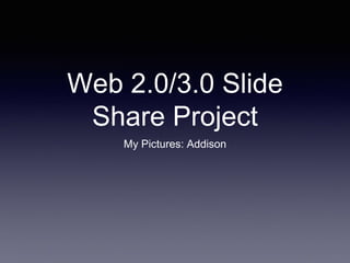 Web 2.0/3.0 Slide
Share Project
My Pictures: Addison
 