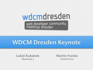 wdcmdresden
       web developer community
       meetings dresden



WDCM Dresden Keynote

 Lukáš Kubánek          Martin Franke
    @kubanek_l            @redix24net
 