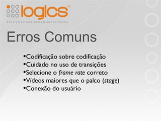 Erros Comuns Codificação sobre codificação Cuidado no uso de transições Selecione o  frame rate  correto Vídeos maiores que o palco ( stage ) Conexão do usuário 