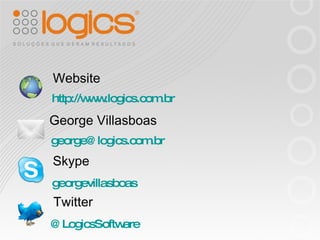 Website George Villasboas Skype http://www.logics.com.br [email_address] georgevillasboas Twitter @LogicsSoftware 