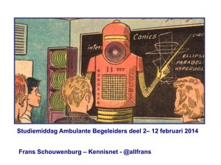Studiemiddag Ambulante Begeleiders deel 2– 12 februari 2014
Frans Schouwenburg – Kennisnet - @allfrans

 