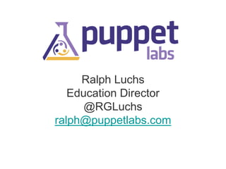 Ralph Luchs
Education Director
@RGLuchs
ralph@puppetlabs.com

 