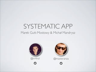 SYSTEMATIC APP
Marek Gutt-Mostowy & Michał Mandrysz
@m4rol
b
@masteranza
b
 