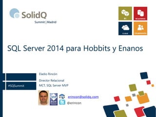 #SQSummit
SQL Server 2014 para Hobbits y Enanos
Director Relacional
MCT, SQL Server MVP
Eladio Rincón
@erincon
erincon@solidq.com
 
