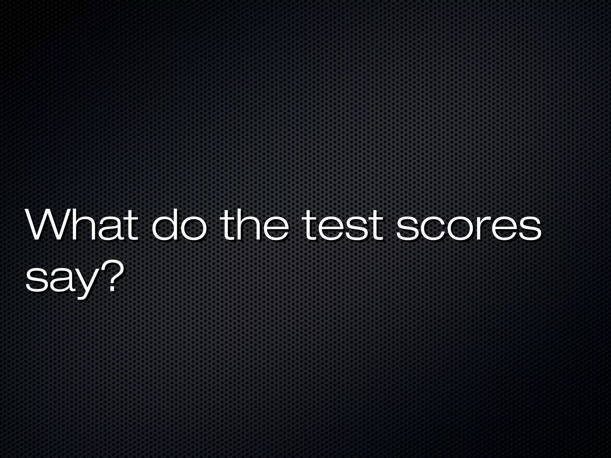 What do the test scores
say?
 