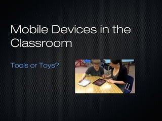 Mobile Devices in the
Classroom
Tools or Toys?
 