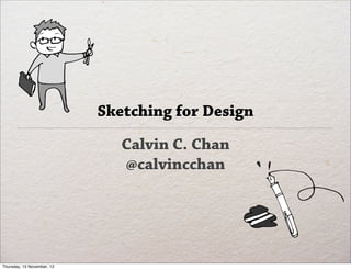 Sketching for Design

                               Calvin C. Chan
                               @calvincchan




Thursday, 15 November, 12
 