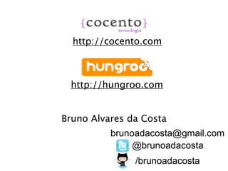 http://cocento.com



 http://hungroo.com


Bruno Alvares da Costa
          brunoadacosta@gmail.com
               @brunoadacosta
               /brunoadacosta
 