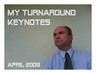 My TURNAROUND
KEYNOTES




April 2009
 