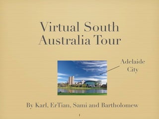 Virtual South
   Australia Tour
                               Adelaide
                                 City




By Karl, ErTian, Sami and Bartholomew
                 1
 