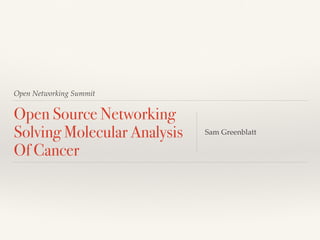 Open Networking Summit
Open Source Networking
Solving Molecular Analysis
Of Cancer!
Sam Greenblatt
 