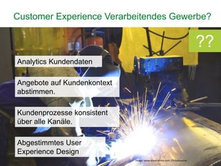 30
Customer Experience Verarbeitendes Gewerbe?
??
Angebote auf Kundenkontext
abstimmen.
Analytics Kundendaten
Kundenprozesse konsistent
über alle Kanäle.
Abgestimmtes User
Experience Design
Image: www.dreamstime.com, Chrisalleaume
 