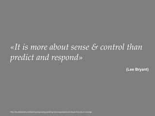 37
«It is more about sense & control than
predict and respond»
(Lee Bryant)
http://de.slideshare.net/leebryant/growing-grafting-new-organisational-tissue-hrs-role-in-change
 