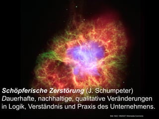 7
Bild: NGC 1952SST Wikimedia Commons
Schöpferische Zerstörung (J. Schumpeter)
Dauerhafte, nachhaltige, qualitative Veränderungen
in Logik, Verständnis und Praxis des Unternehmens.
 