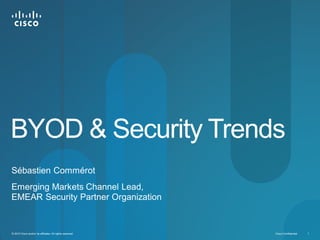Cisco Confidential 1© 2010 Cisco and/or its affiliates. All rights reserved.
BYOD & Security Trends
Sébastien Commérot
Emerging Markets Channel Lead,
EMEAR Security Partner Organization
 