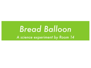 Bread Balloon
A science experiment by Room 14
 
