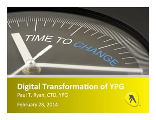 Digital	
  Transformation	
  of	
  YPG
Paul	
  T.	
  Ryan,	
  CTO,	
  YPG
February	
  28,	
  2014
 