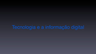 Tecnologia e a informação digital
 
