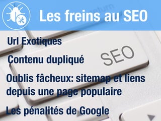 Les freins au SEO
Url Exotiques
Contenu dupliqué
Oublis fâcheux: sitemap et liens
depuis une page populaire
!
Les pénalités de Google
 