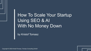 Copyright © 2023 Kristof Tomasz, Tomasz Consulting GmbH
by Kristof Tomasz
How To Scale Your Startup
Using SEO & AI
With No Money Down
 