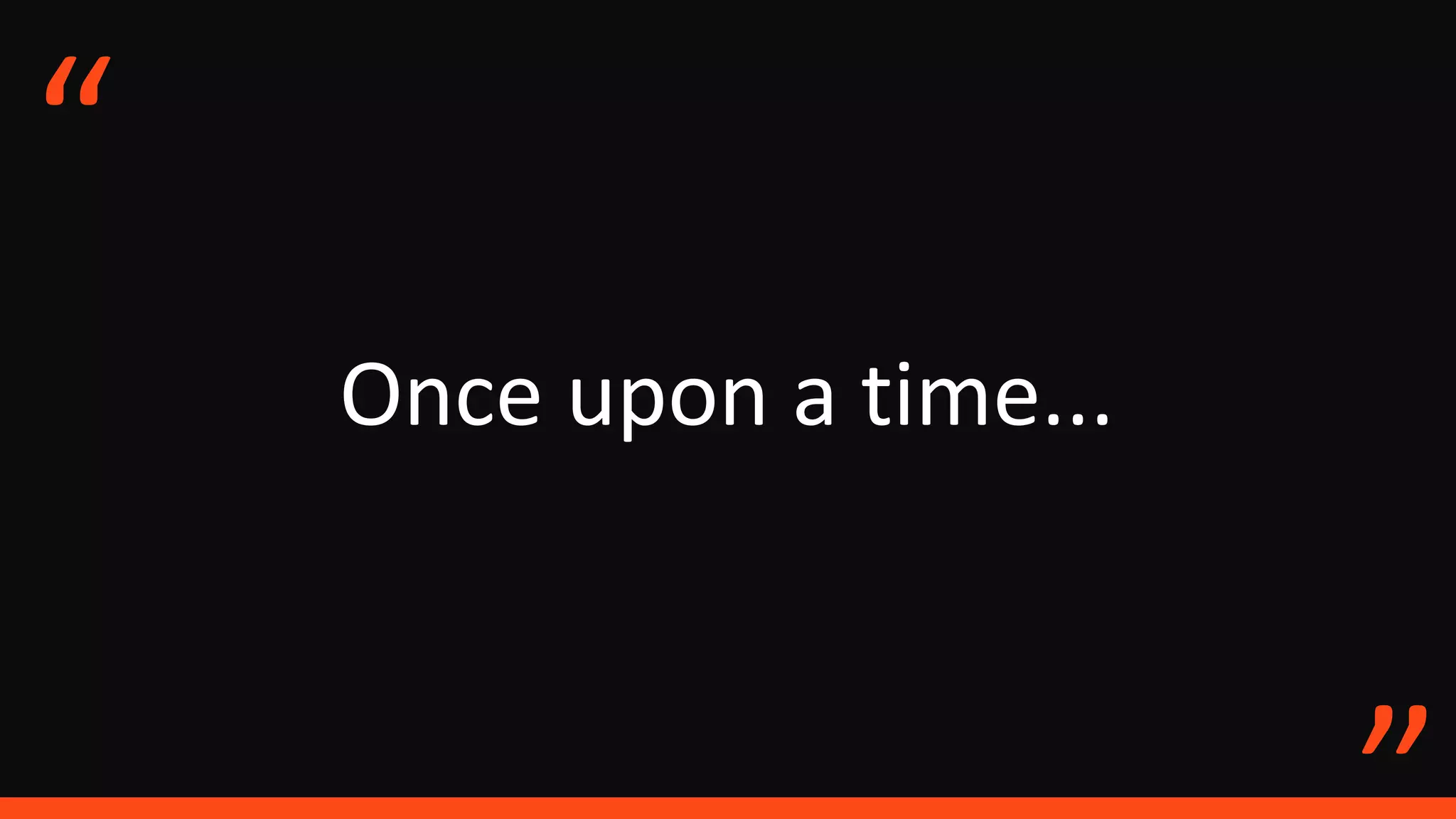 Once upon a time...
“
 