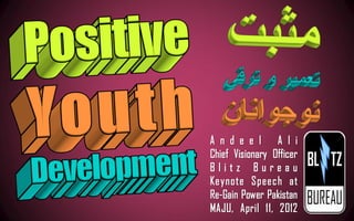 A n d e e l A l i
Chief Visionary Officer
Blitz Bureau
Keynote Speech at
Re-Gain Power Pakistan
MAJU, April 11, 2012
 