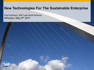 New Technologies For The Sustainable Enterprise Paul Hofmann, SAP Labs North America Wharton, May 9th 2011 