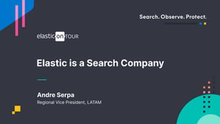 Elastic is a Search Company
Andre Serpa
Regional Vice President, LATAM
 