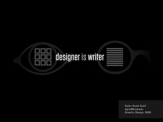 designer is writer



                     Dylan Rosal Greif
                     dgreif@risd.edu
                     Graphic Design, RISD
 