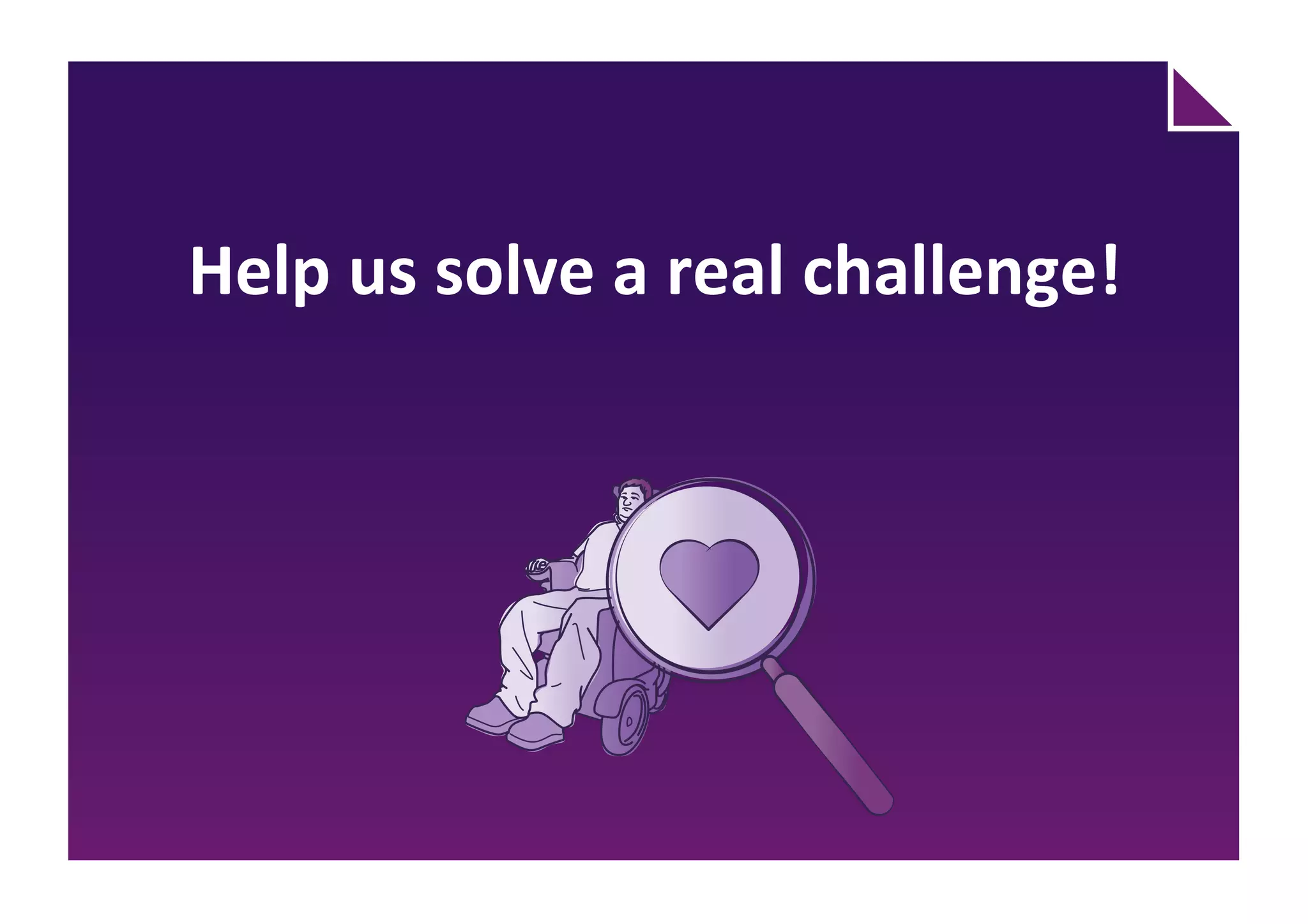 There will be an increasing need for
welfare solutions of good quality for
the elderly and disabled.
We need to develop solutions that
help improve welfare services and
at the same time make the job
easier and more efficient for care
professionals. This could be in areas
like:
Relatives will to a greater extent
take part in caring for their elderly
and disabled, but at the same time
they have their own lives to run.
There will be an increasing demand
for solutions that can handle issues
like:
CARE PROFESSIONALS AND RELATIVES
Handling
information
Keeping in
touch
Organising
lives
Handling
information
Building
relationships
Improving
working
environment
 