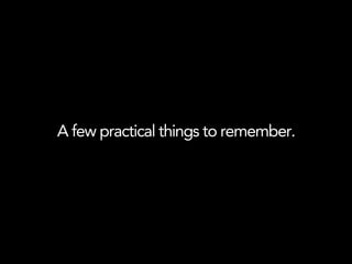 A few practical things to remember.
 