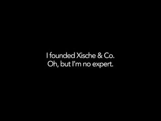 I founded Xische & Co.
 Oh, but I’m no expert.
 