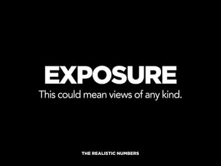EXPOSURE
This could mean views of any kind.




          THE REALISTIC NUMBERS
 