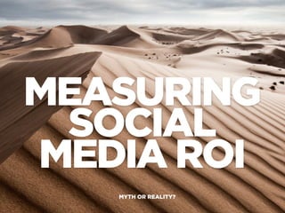 MEASURING
 SOCIAL
MEDIA ROI
   MYTH OR REALITY?
 