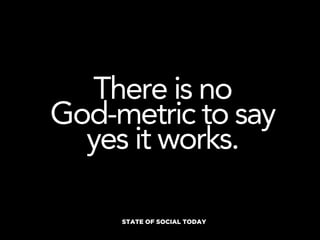 There is no
God-metric to say
  yes it works.

     STATE OF SOCIAL TODAY
 